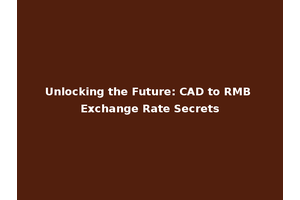 Unlocking the Future: CAD to RMB Exchange Rate Secrets