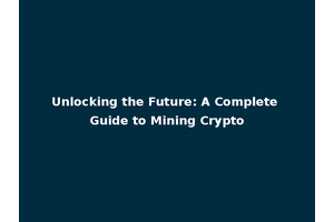 Unlocking the Future: A Complete Guide to Mining Crypto