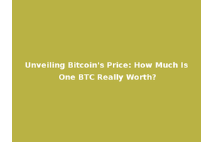 Unveiling Bitcoin's Price: How Much Is One BTC Really Worth?