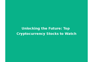 Unlocking the Future: Top Cryptocurrency Stocks to Watch