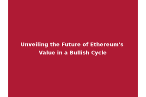 Unveiling the Future of Ethereum's Value in a Bullish Cycle
