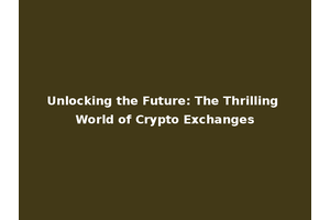 Unlocking the Future: The Thrilling World of Crypto Exchanges