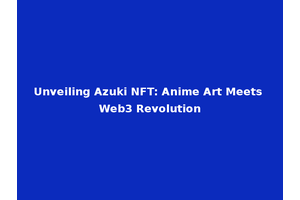Unveiling Azuki NFT: Anime Art Meets Web3 Revolution