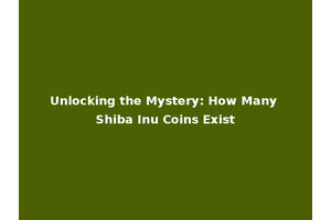 Unlocking the Mystery: How Many Shiba Inu Coins Exist