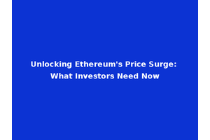 Unlocking Ethereum's Price Surge: What Investors Need Now