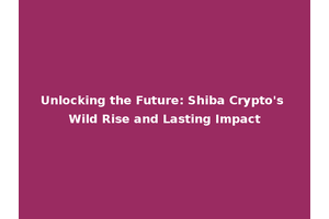 Unlocking the Future: Shiba Crypto's Wild Rise and Lasting Impact