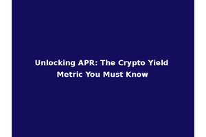 Unlocking APR: The Crypto Yield Metric You Must Know
