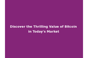 Discover the Thrilling Value of Bitcoin in Today's Market