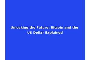 Unlocking the Future: Bitcoin and the US Dollar Explained
