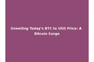 Unveiling Today's BTC to USD Price: A Bitcoin Surge