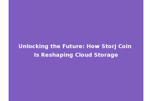 Unlocking the Future: How Storj Coin Is Reshaping Cloud Storage