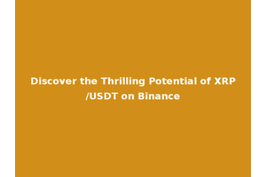 Discover the Thrilling Potential of XRP/USDT on Binance
