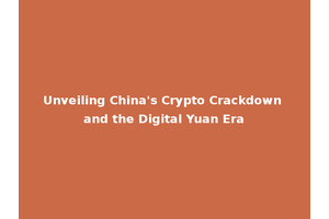 Unveiling China's Crypto Crackdown and the Digital Yuan Era