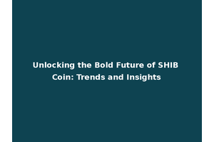 Unlocking the Bold Future of SHIB Coin: Trends and Insights