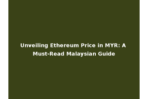 Unveiling Ethereum Price in MYR: A Must-Read Malaysian Guide