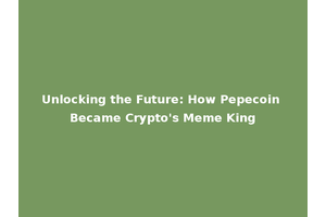 Unlocking the Future: How Pepecoin Became Crypto's Meme King