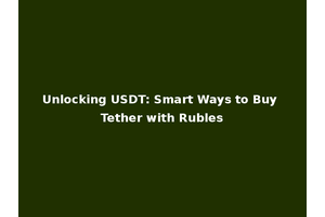 Unlocking USDT: Smart Ways to Buy Tether with Rubles