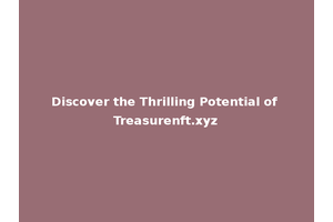 Discover the Thrilling Potential of Treasurenft.xyz