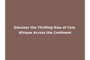 Discover the Thrilling Rise of Coin Afrique Across the Continent