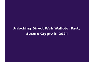 Unlocking Direct Web Wallets: Fast, Secure Crypto in 2024