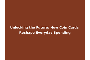 Unlocking the Future: How Coin Cards Reshape Everyday Spending