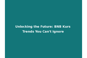Unlocking the Future: BNB Kurs Trends You Can't Ignore