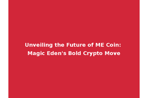 Unveiling the Future of ME Coin: Magic Eden's Bold Crypto Move