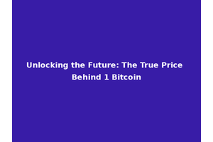 Unlocking the Future: The True Price Behind 1 Bitcoin