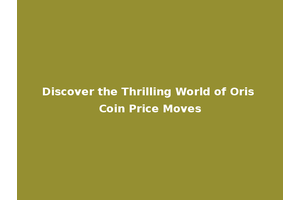 Discover the Thrilling World of Oris Coin Price Moves