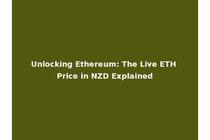 Unlocking Ethereum: The Live ETH Price in NZD Explained