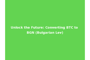 Unlock the Future: Converting BTC to BGN (Bulgarian Lev)