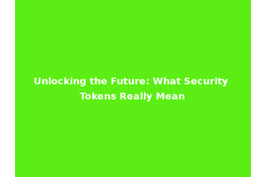 Unlocking the Future: What Security Tokens Really Mean