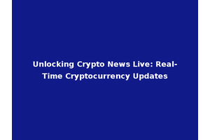 Unlocking Crypto News Live: Real-Time Cryptocurrency Updates