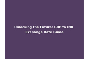 Unlocking the Future: GBP to INR Exchange Rate Guide