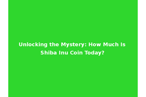 Unlocking the Mystery: How Much Is Shiba Inu Coin Today?