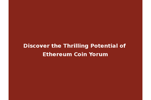 Discover the Thrilling Potential of Ethereum Coin Yorum