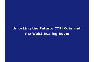 Unlocking the Future: CTSI Coin and the Web3 Scaling Boom