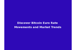 Discover Bitcoin Euro Rate Movements and Market Trends