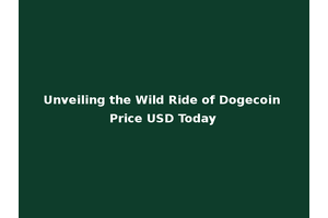 Unveiling the Wild Ride of Dogecoin Price USD Today