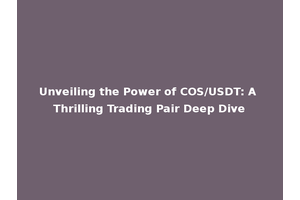 Unveiling the Power of COS/USDT: A Thrilling Trading Pair Deep Dive