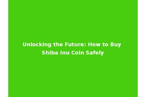 Unlocking the Future: How to Buy Shiba Inu Coin Safely