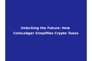 Unlocking the Future: How CoinLedger Simplifies Crypto Taxes