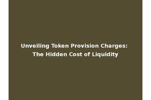 Unveiling Token Provision Charges: The Hidden Cost of Liquidity