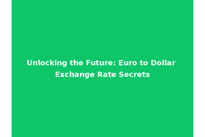 Unlocking the Future: Euro to Dollar Exchange Rate Secrets