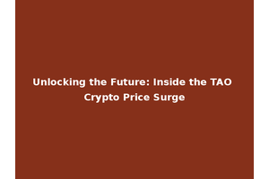 Unlocking the Future: Inside the TAO Crypto Price Surge