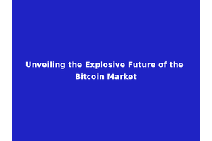 Unveiling the Explosive Future of the Bitcoin Market