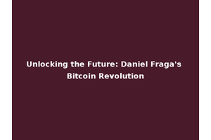Unlocking the Future: Daniel Fraga's Bitcoin Revolution