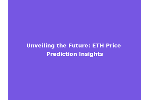 Unveiling the Future: ETH Price Prediction Insights