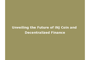 Unveiling the Future of INJ Coin and Decentralized Finance