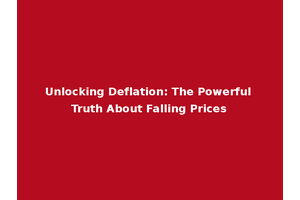 Unlocking Deflation: The Powerful Truth About Falling Prices
